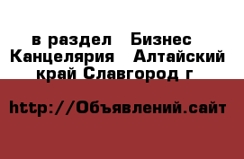  в раздел : Бизнес » Канцелярия . Алтайский край,Славгород г.